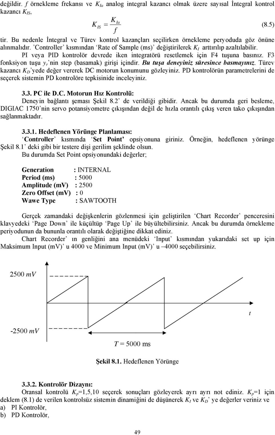 PI veya PID kontrolör devrede iken integratörü resetlemek için F4 tuşuna basınız. F3 fonksiyon tuşu y r nin step (basamak) girişi içindir. Bu tuşa deneyiniz süresince basmayınız.