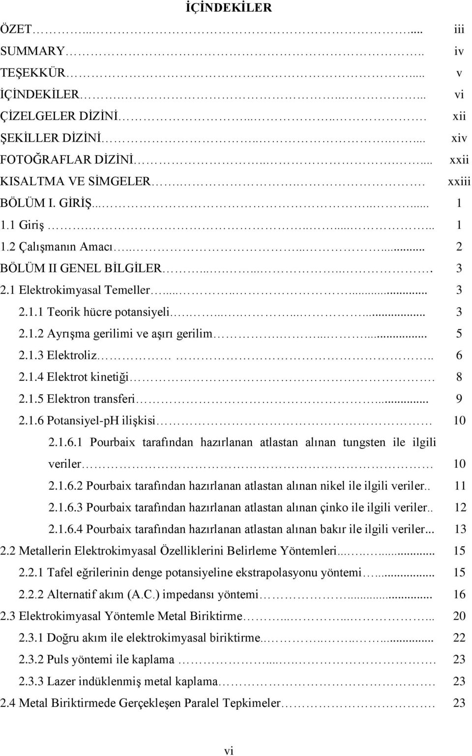 ...... 5 2.1.3 Elektroliz.. 6 2.1.4 Elektrot kinetiği. 8 2.1.5 Elektron transferi... 9 2.1.6 Potansiyel-pH iliģkisi 10 2.1.6.1 Pourbaix tarafından hazırlanan atlastan alınan tungsten ile ilgili veriler 10 2.