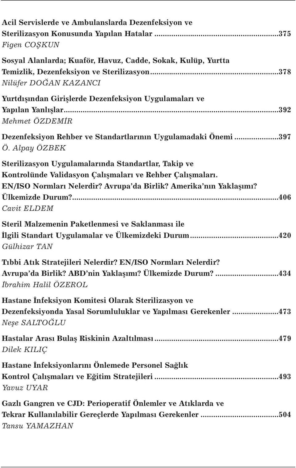 ..378 Nilüfer DOĞAN KAZANCI Yurtdışından Girişlerde Dezenfeksiyon Uygulamaları ve Yapılan Yanlışlar...392 Mehmet ÖZDEMİR Dezenfeksiyon Rehber ve Standartlarının Uygulamadaki Önemi...397 Ö.