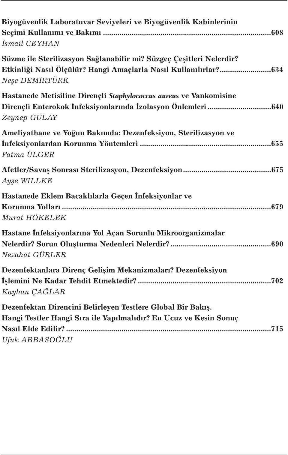 ...634 Neşe DEMİRTÜRK Hastanede Metisiline Dirençli Staphylococcus aureus ve Vankomisine Dirençli Enterokok İnfeksiyonlarında İzolasyon Önlemleri.