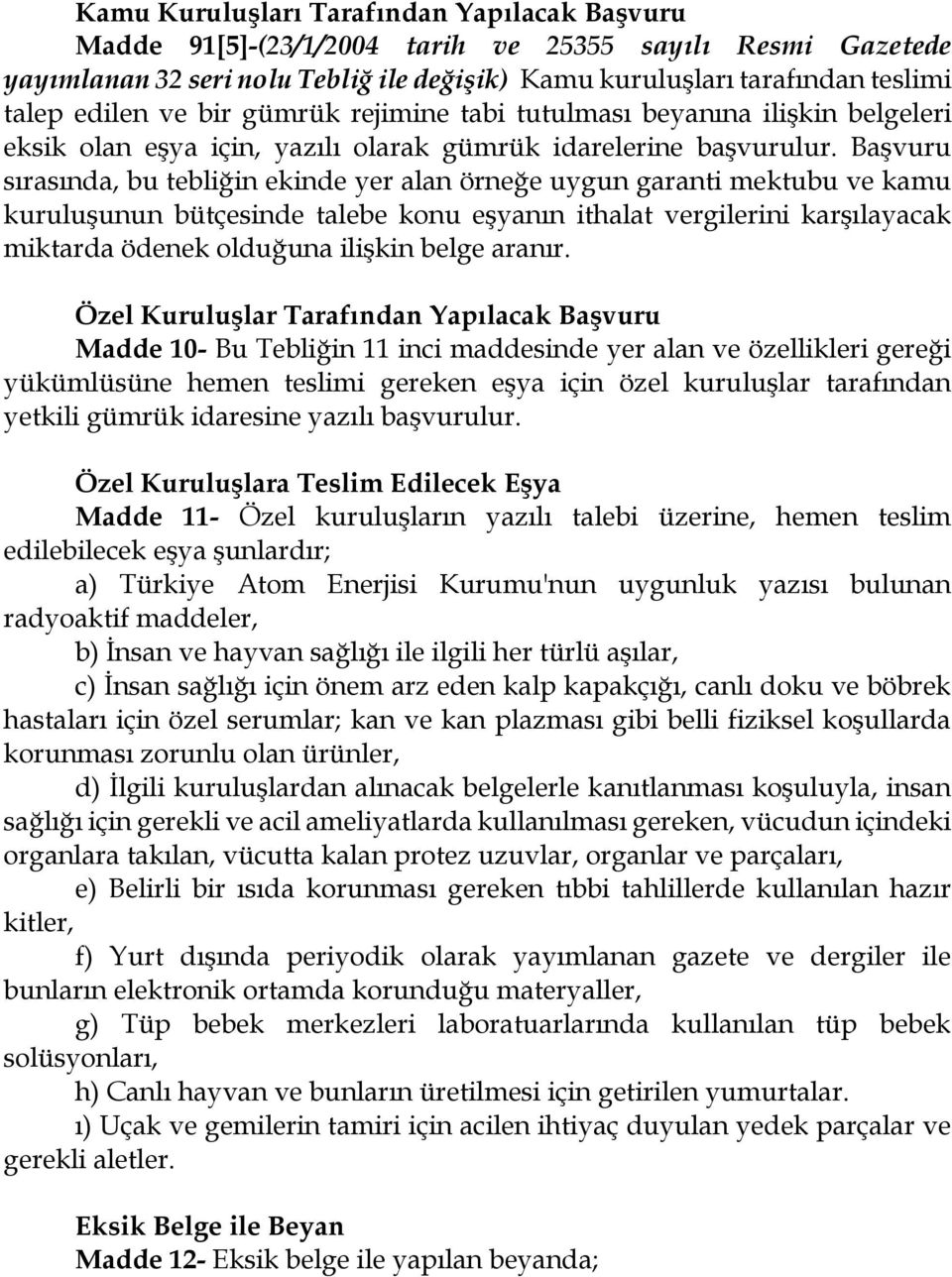 Başvuru sırasında, bu tebliğin ekinde yer alan örneğe uygun garanti mektubu ve kamu kuruluşunun bütçesinde talebe konu eşyanın ithalat vergilerini karşılayacak miktarda ödenek olduğuna ilişkin belge