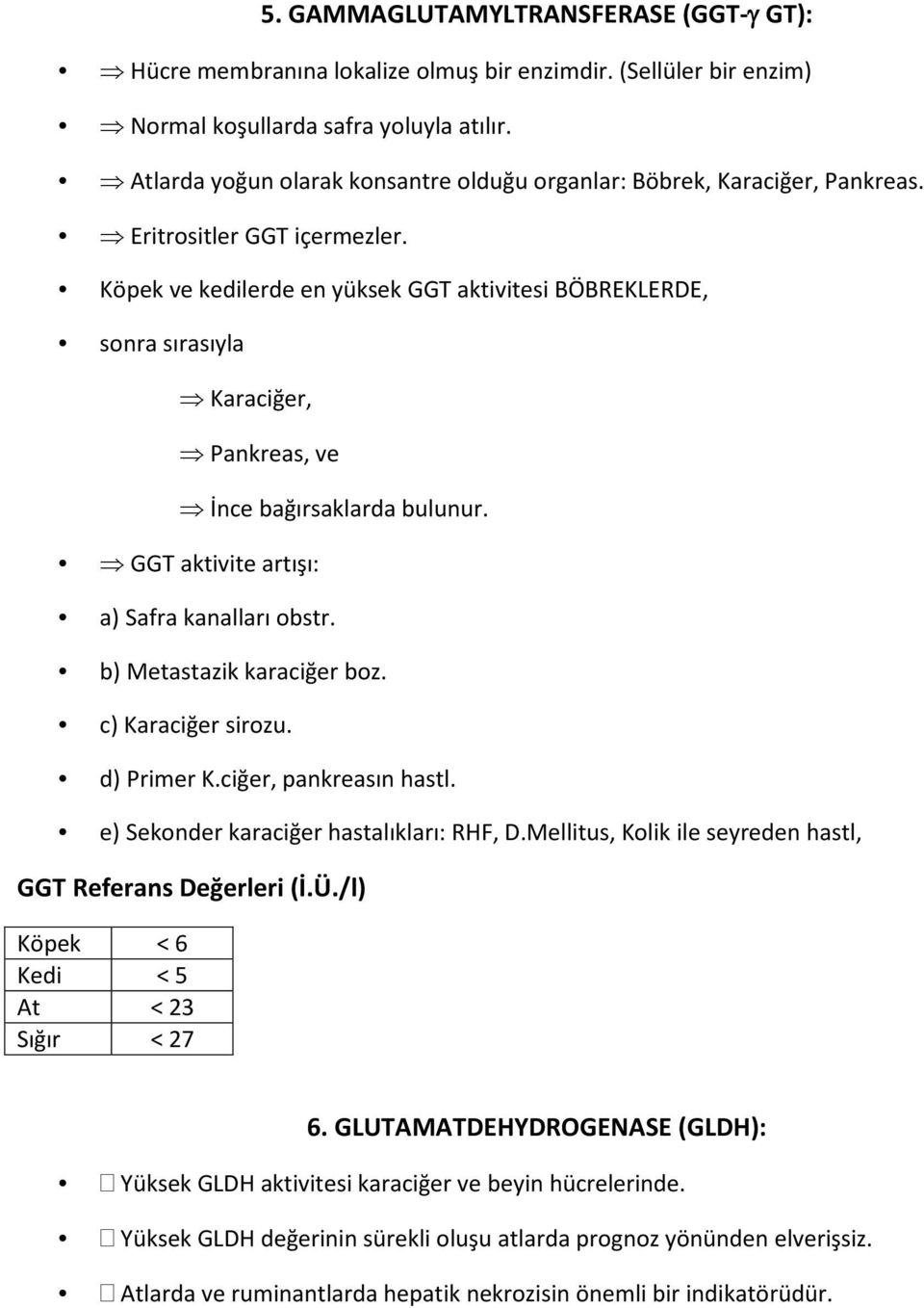 Köpek ve kedilerde en yüksek GGT aktivitesi BÖBREKLERDE, sonra sırasıyla Karaciğer, Pankreas, ve İnce bağırsaklarda bulunur. GGT aktivite artışı: a) Safra kanalları obstr. b) Metastazik karaciğer boz.