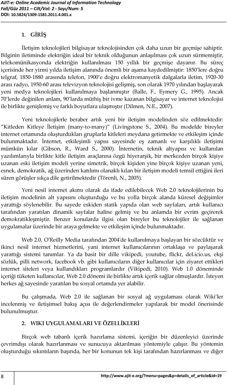 Bu süreç içerisinde her yirmi yılda iletişim alanında önemli bir aşama kaydedilmiştir: 1850 lere doğru telgraf, 1850-1880 arasında telefon, 1900 e doğru elektromanyetik dalgalarla iletim, 1920-30