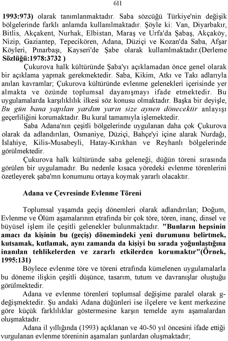 Şabe olarak kullamlmaktadır.(derleme Sözlüğü:1978:3732 ) Çukurova halk kültüründe Şaba'yı açıklamadan önce genel olarak bir açıklama yapmak gerekmektedir.