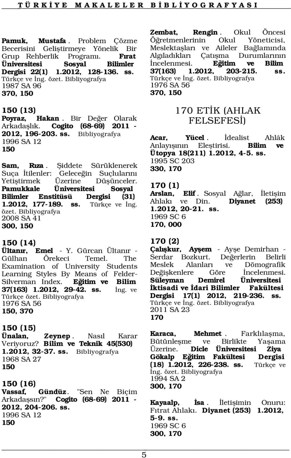 fiiddete Sürüklenerek Suça tilenler: Gelece in Suçlular n Yetifltirmek Üzerine Düflünceler. Pamukkale Üniversitesi Sosyal Bilimler Enstitüsü Dergisi (31) 1.2012, 177-189. ss. Türkçe ve ng. özet.