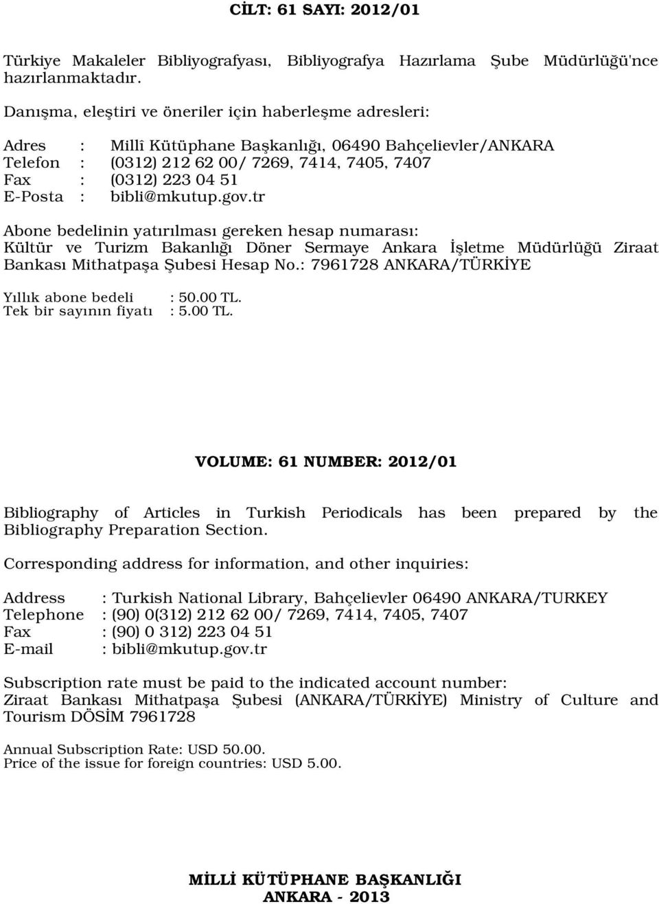 E-Posta : bibli@mkutup.gov.tr Abone bedelinin yat r lmas gereken hesap numaras : Kültür ve Turizm Bakanl Döner Sermaye Ankara flletme Müdürlü ü Ziraat Bankas Mithatpafla fiubesi Hesap No.