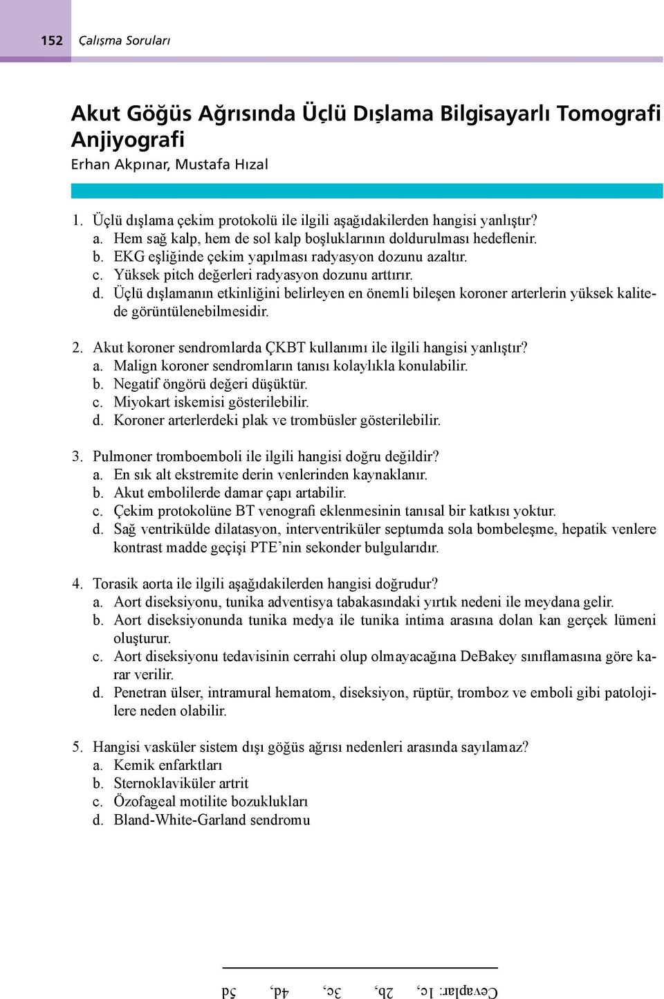 2. Akut koroner sendromlrd ÇKBT kullnımı ile ilgili hngisi ynlıştır?. Mlign koroner sendromlrın tnısı kolylıkl konulilir.. Negtif öngörü değeri düşüktür. c. Miyokrt iskemisi gösterileilir. d. Koroner rterlerdeki plk ve tromüsler gösterileilir.