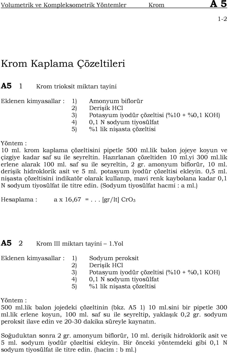 Hazırlanan çözeltiden 10 ml.yi 300 ml.lik erlene alarak 100 ml. saf su ile seyreltin, 2 gr. amonyum biflorür, 10 ml. deri ik hidroklorik asit ve 5 ml. potasyum iyodür çözeltisi ekleyin. 0,5 ml.