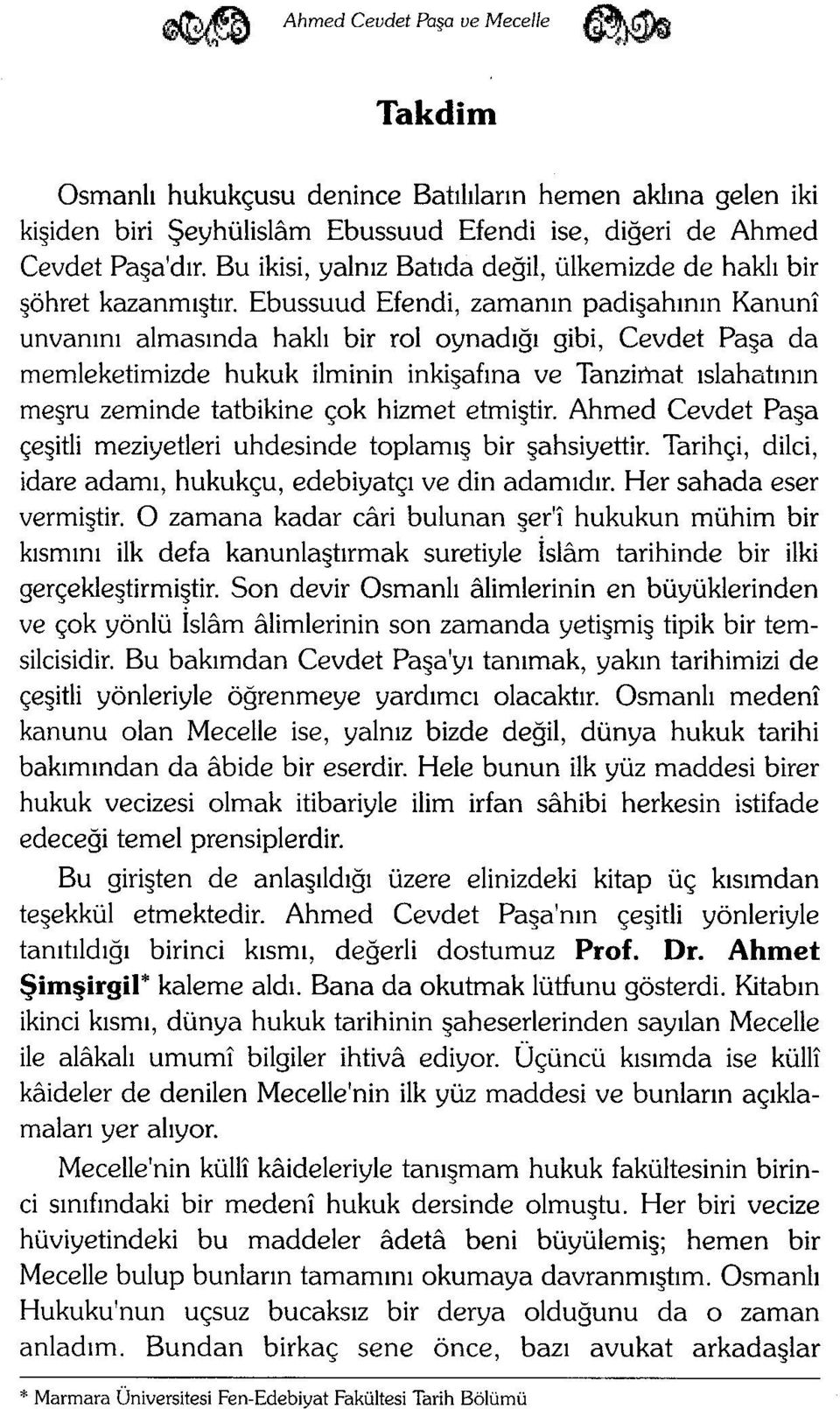 zeminde tatbikine çok hizmet etmiştir Ahmed Cevdet Paşa çeşitli meziyetleri uhdesinde toplamış bir şahsiyettir. Tarihçi, dilci, idare adamı, hukukçu, edebiyatçı ve din adamıdır.