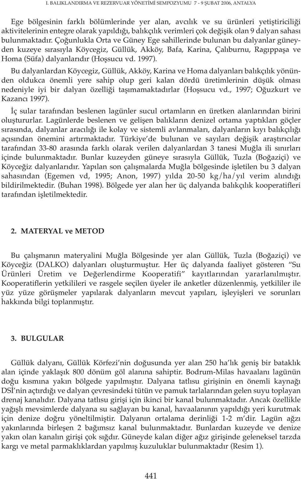 Çoğunlukla Orta ve Güney Ege sahillerinde bulunan bu dalyanlar güneyden kuzeye sırasıyla Köycegiz, Güllük, Akköy, Bafa, Karina, Çalıburnu, Ragıppaşa ve Homa (Süfa) dalyanlarıdır (Hoşsucu vd. 1997).