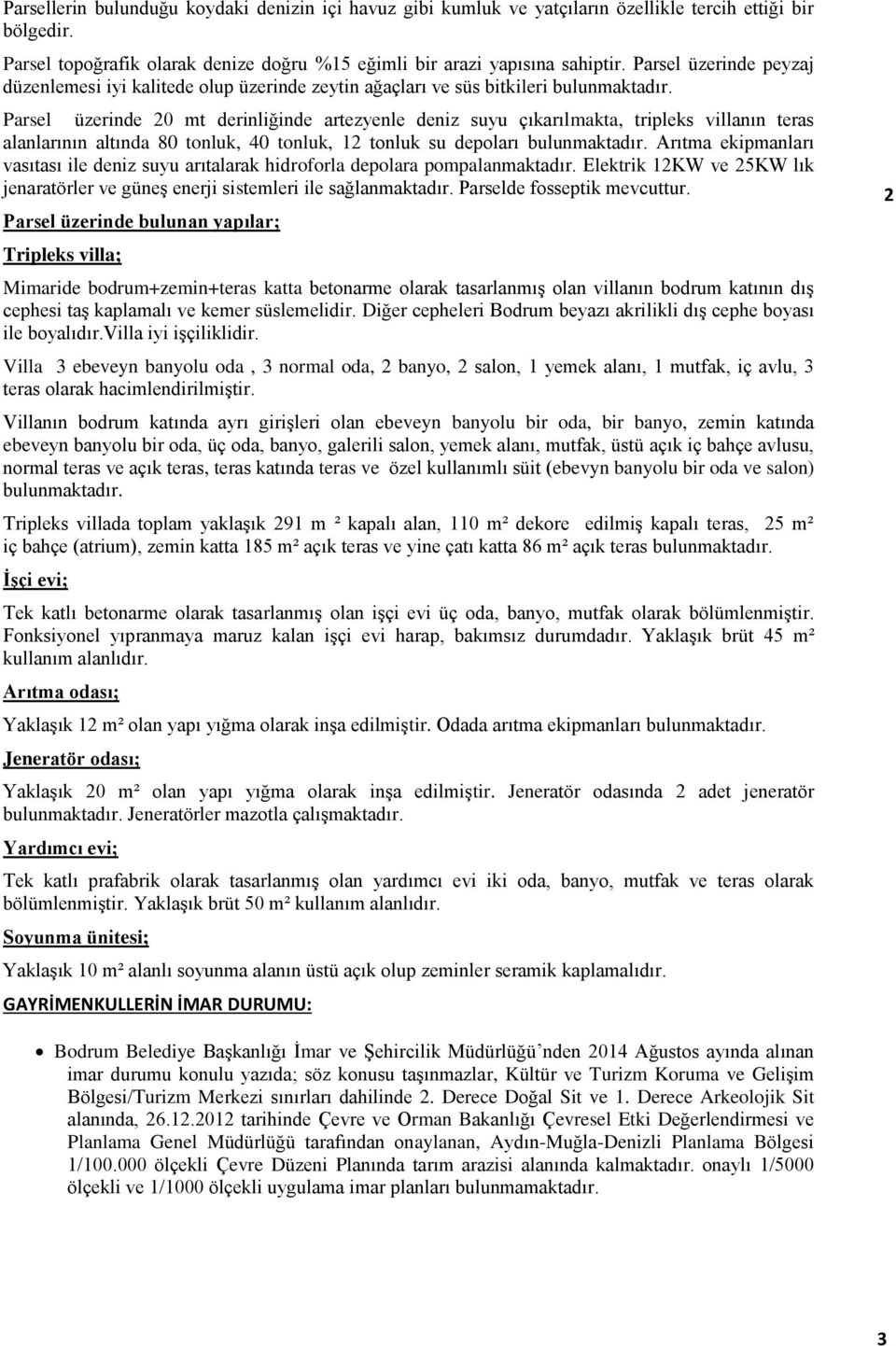 Parsel üzerinde 20 mt derinliğinde artezyenle deniz suyu çıkarılmakta, tripleks villanın teras alanlarının altında 80 tonluk, 40 tonluk, 12 tonluk su depoları bulunmaktadır.