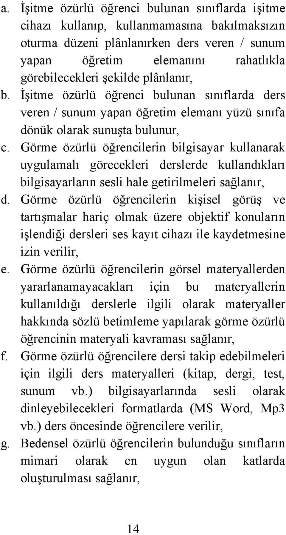 Görme özürlü öğrencilerin bilgisayar kullanarak uygulamalı görecekleri derslerde kullandıkları bilgisayarların sesli hale getirilmeleri sağlanır, d.