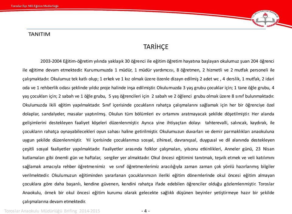 Okulumuz tek katlı olup; 1 erkek ve 1 kız olmak üzere özenle dizayn edilmiş 2 adet wc, 4 derslik, 1 mutfak, 2 idari oda ve 1 rehberlik odası şeklinde yıldız proje halinde inşa edilmiştir.