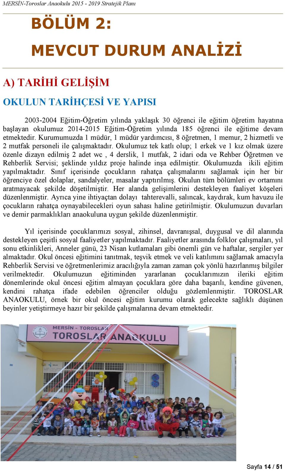 Okulumuz tek katlı olup; 1 erkek ve 1 kız olmak üzere özenle dizayn edilmiş 2 adet wc, 4 derslik, 1 mutfak, 2 idari oda ve Rehber Öğretmen ve Rehberlik Servisi; şeklinde yıldız proje halinde inşa