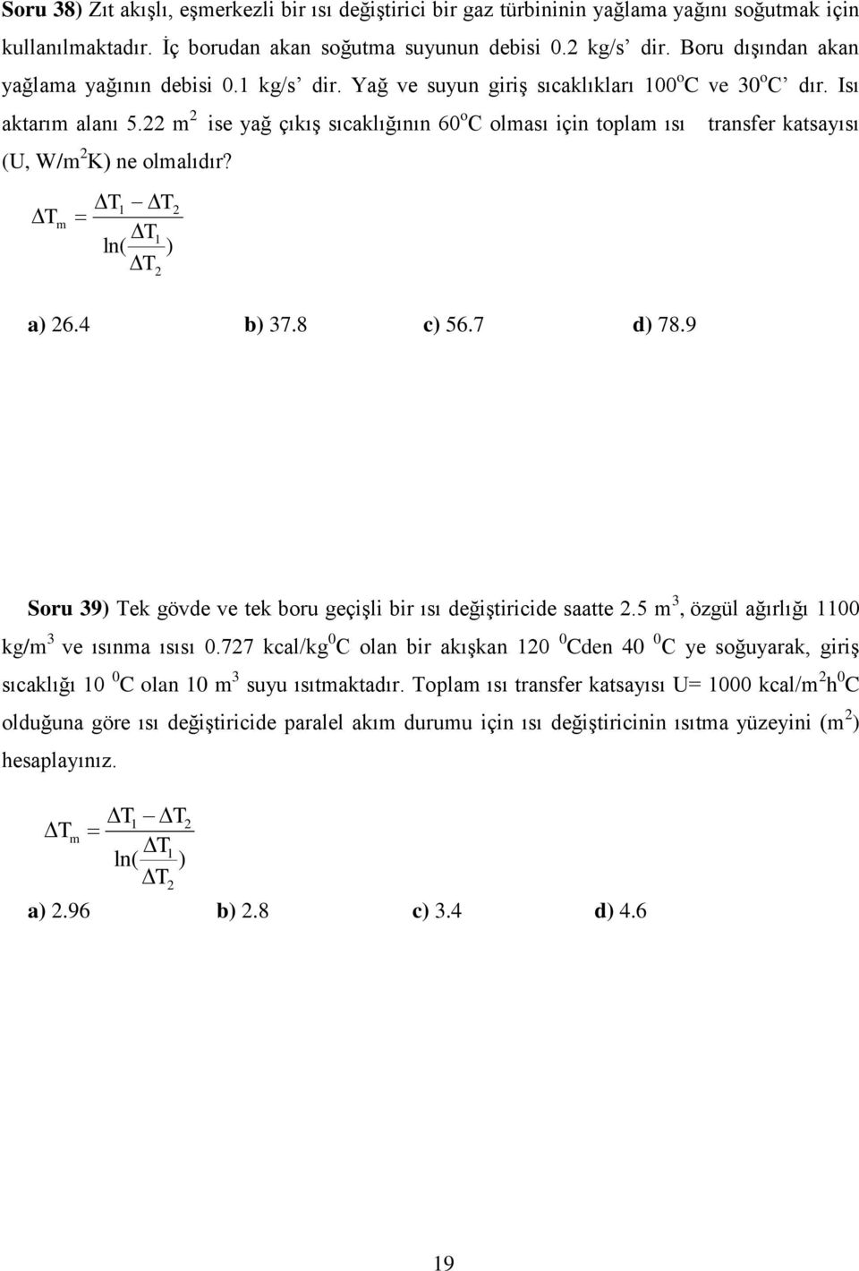 22 m 2 ise yağ çıkış sıcaklığının 60 o C olması için toplam ısı transfer katsayısı (U, W/m 2 K) ne olmalıdır? T m T1 T T1 ln( ) T 2 2 a) 26.4 b) 37.8 c) 56.7 d) 78.