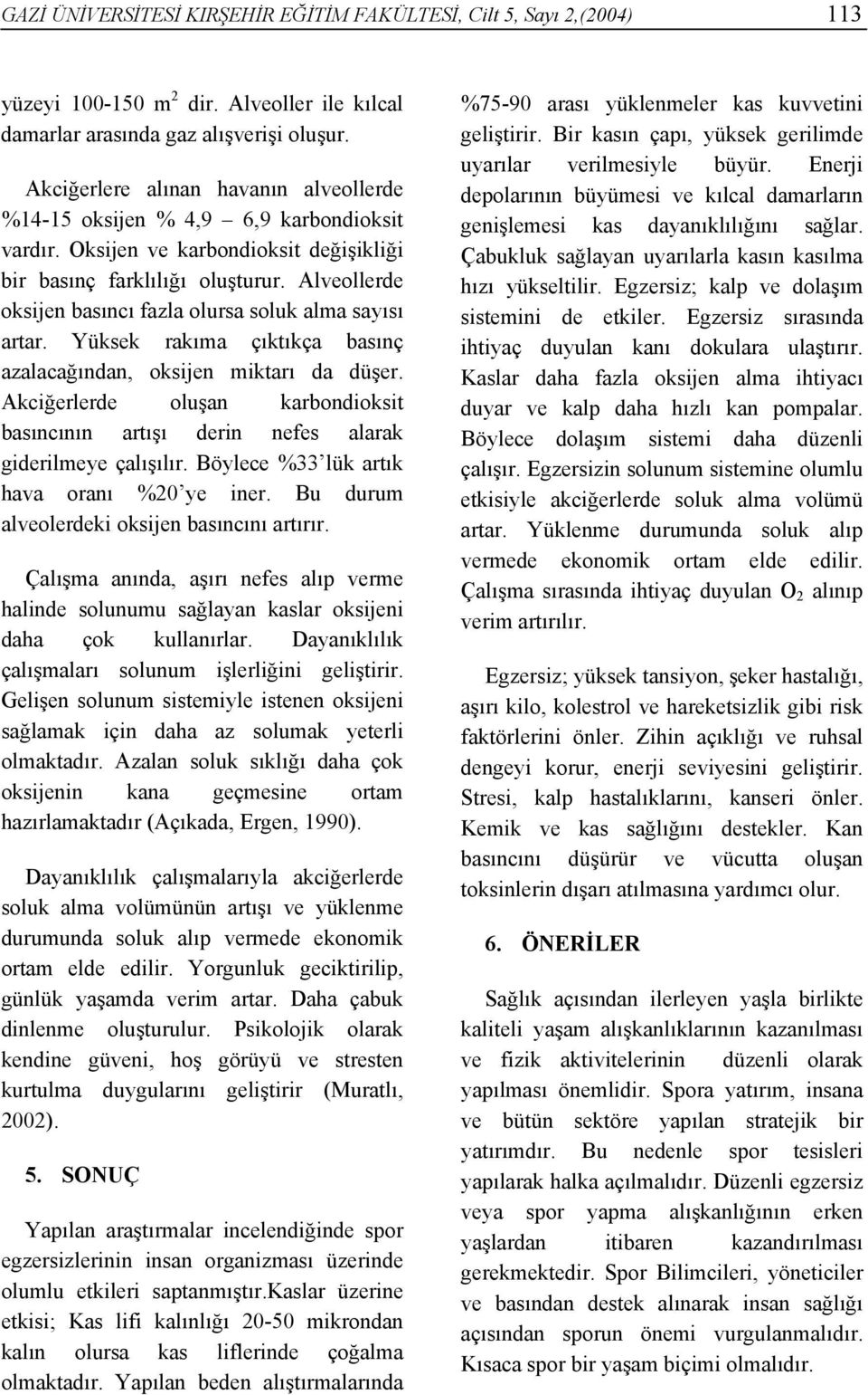 Alveollerde oksijen basıncı fazla olursa soluk alma sayısı artar. Yüksek rakıma çıktıkça basınç azalacağından, oksijen miktarı da düşer.