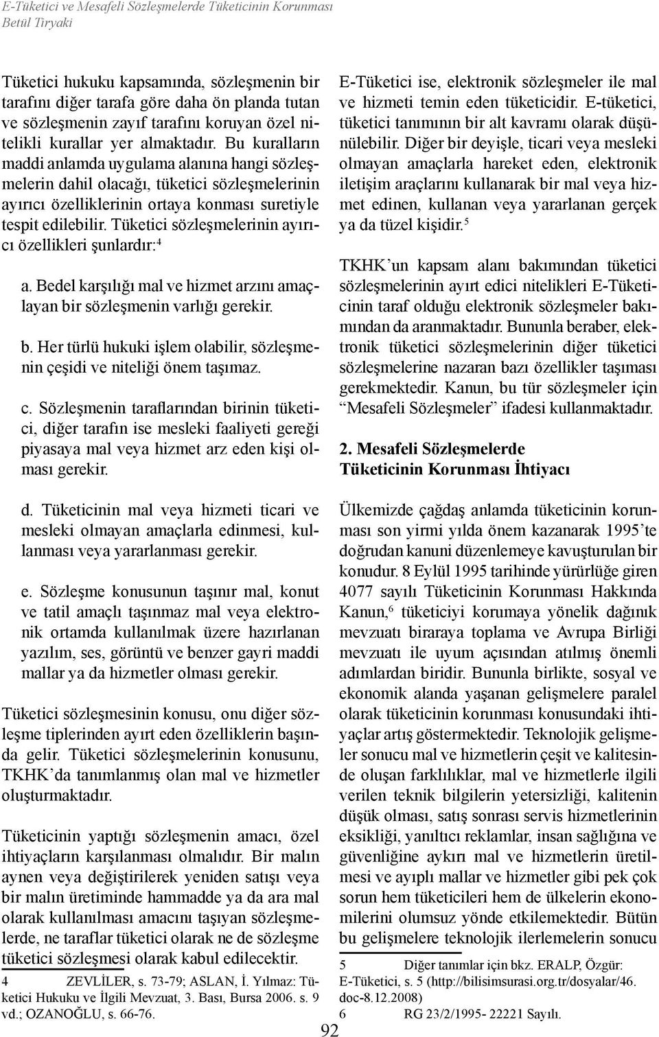 Bu kuralların maddi anlamda uygulama alanına hangi sözleşmelerin dahil olacağı, tüketici sözleşmelerinin ayırıcı özelliklerinin ortaya konması suretiyle tespit edilebilir.