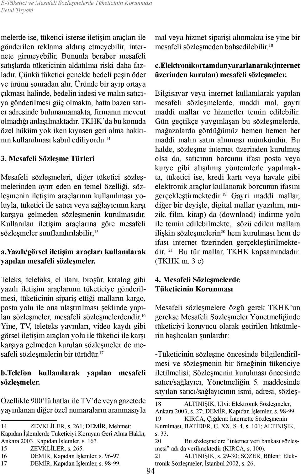 Üründe bir ayıp ortaya çıkması halinde, bedelin iadesi ve malın satıcıya gönderilmesi güç olmakta, hatta bazen satıcı adresinde bulunamamakta, firmanın mevcut olmadığı anlaşılmaktadır.