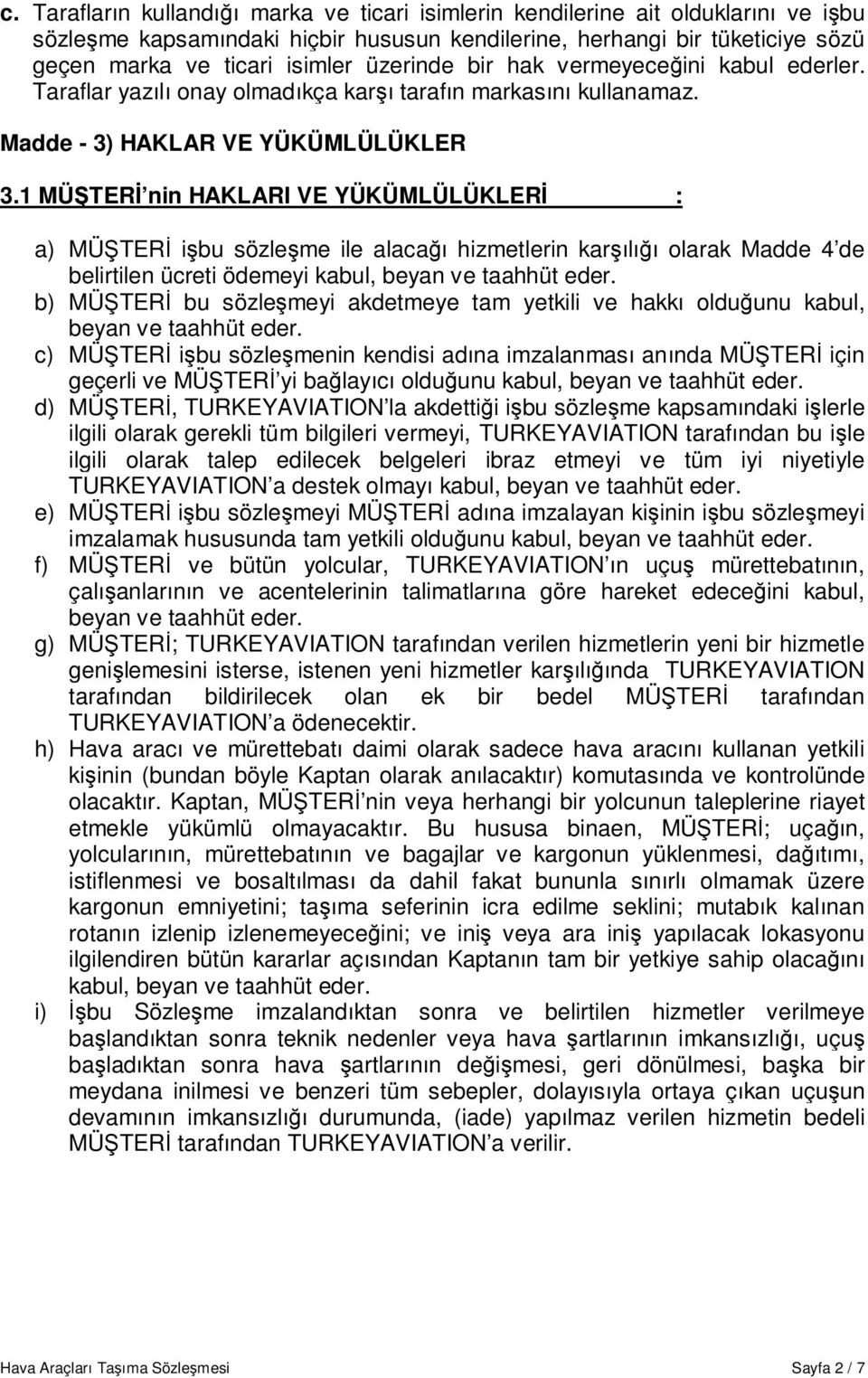 1 MÜŞTERİ nin HAKLARI VE YÜKÜMLÜLÜKLERİ : a) MÜŞTERİ işbu sözleşme ile alacağı hizmetlerin karşılığı olarak Madde 4 de belirtilen ücreti ödemeyi kabul, b) MÜŞTERİ bu sözleşmeyi akdetmeye tam yetkili