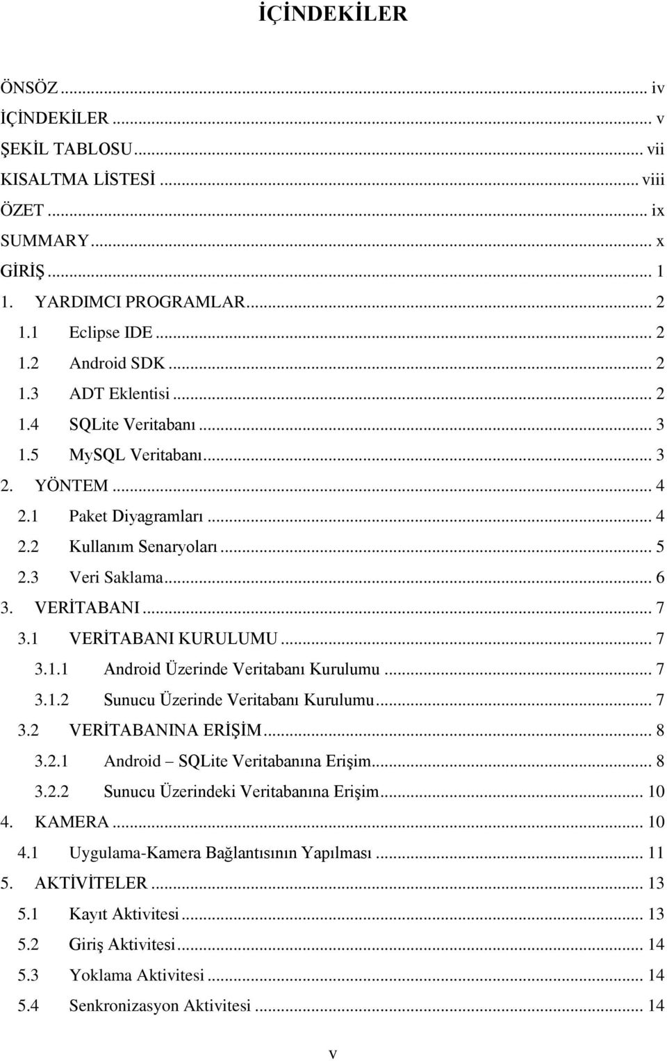 .. 7 3.1.1 Android Üzerinde Veritabanı Kurulumu... 7 3.1.2 Sunucu Üzerinde Veritabanı Kurulumu... 7 3.2 VERİTABANINA ERİŞİM... 8 3.2.1 Android SQLite Veritabanına Erişim... 8 3.2.2 Sunucu Üzerindeki Veritabanına Erişim.