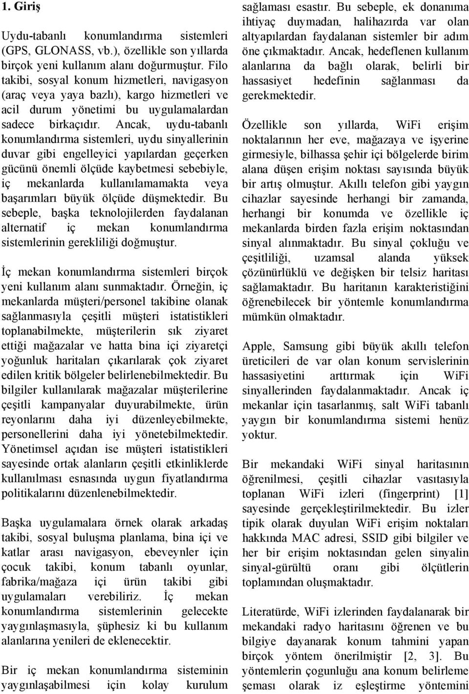 Ancak, uydu-tabanlı konumlandırma sistemleri, uydu sinyallerinin duvar gibi engelleyici yapılardan geçerken gücünü önemli ölçüde kaybetmesi sebebiyle, iç mekanlarda kullanılamamakta veya başarımları