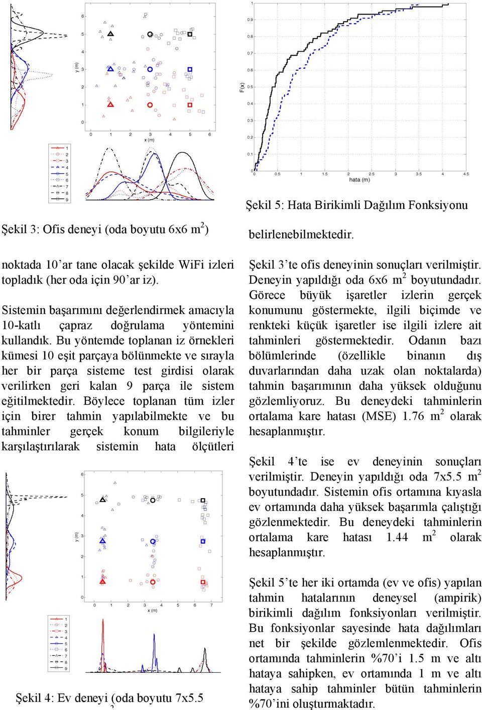 Bu yöntemde toplanan iz örnekleri kümesi 10 eşit parçaya bölünmekte ve sırayla her bir parça sisteme test girdisi olarak verilirken geri kalan 9 parça ile sistem eğitilmektedir.