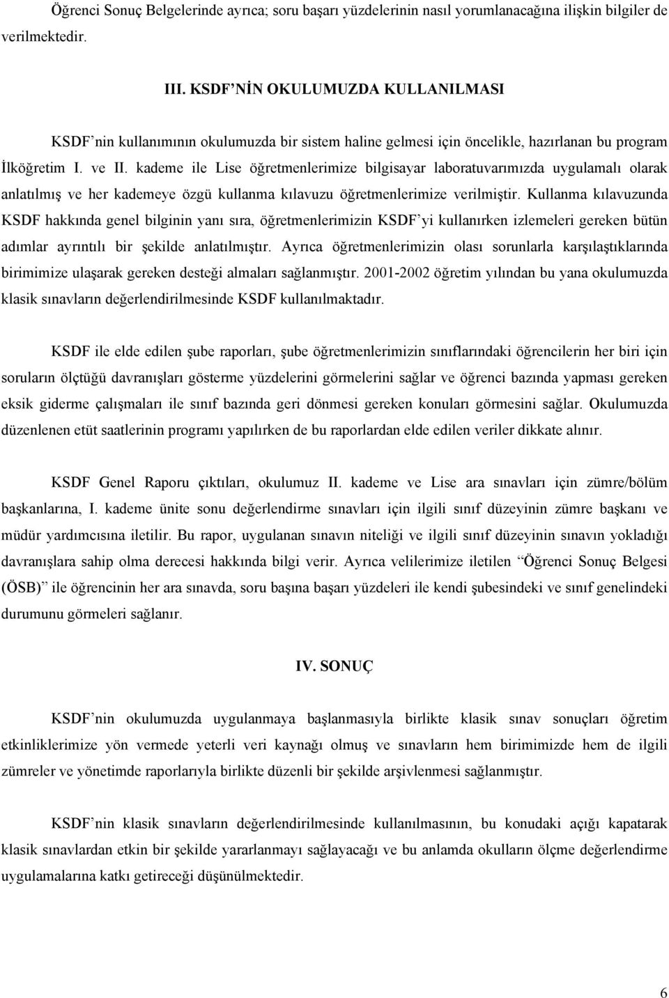 kademe ile Lise öğretmenlerimize bilgisayar laboratuvarımızda uygulamalı olarak anlatılmış ve her kademeye özgü kullanma kılavuzu öğretmenlerimize verilmiştir.