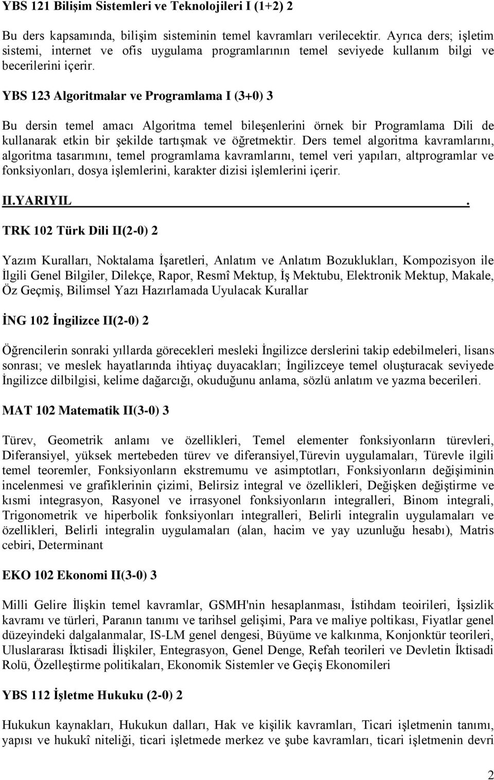 YBS 123 Algoritmalar ve Programlama I (3+0) 3 Bu dersin temel amacı Algoritma temel bileşenlerini örnek bir Programlama Dili de kullanarak etkin bir şekilde tartışmak ve öğretmektir.