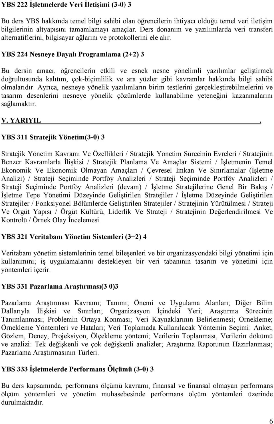 YBS 224 Nesneye Dayalı Programlama (2+2) 3 Bu dersin amacı, öğrencilerin etkili ve esnek nesne yönelimli yazılımlar geliştirmek doğrultusunda kalıtım, çok-biçimlilik ve ara yüzler gibi kavramlar