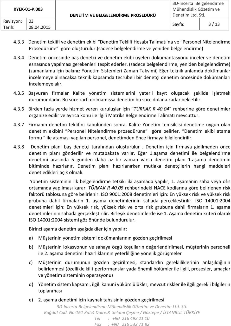 denetim öncesinde dokümanları incelemeye alır. 4.3.5 Başvuran firmalar Kalite yönetim sistemlerini yeterli kayıt oluşacak şekilde işletmek durumundadır.