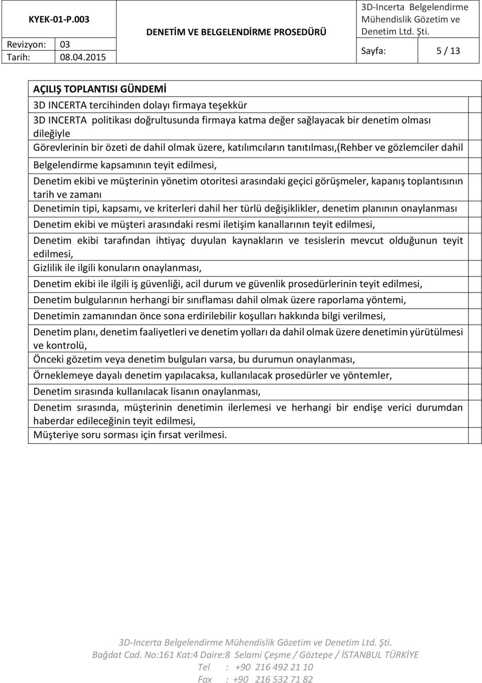 görüşmeler, kapanış toplantısının tarih ve zamanı Denetimin tipi, kapsamı, ve kriterleri dahil her türlü değişiklikler, denetim planının onaylanması Denetim ekibi ve müşteri arasındaki resmi iletişim