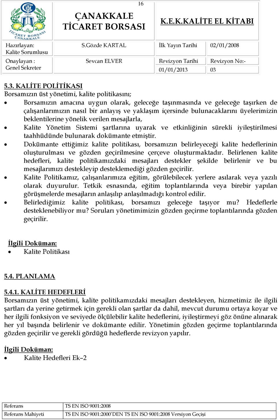 bulunacaklarını üyelerimizin beklentilerine yönelik verilen mesajlarla, Kalite Yönetim Sistemi şartlarına uyarak ve etkinliğinin sürekli iyileştirilmesi taahhüdünde bulunarak dokümante etmiştir.