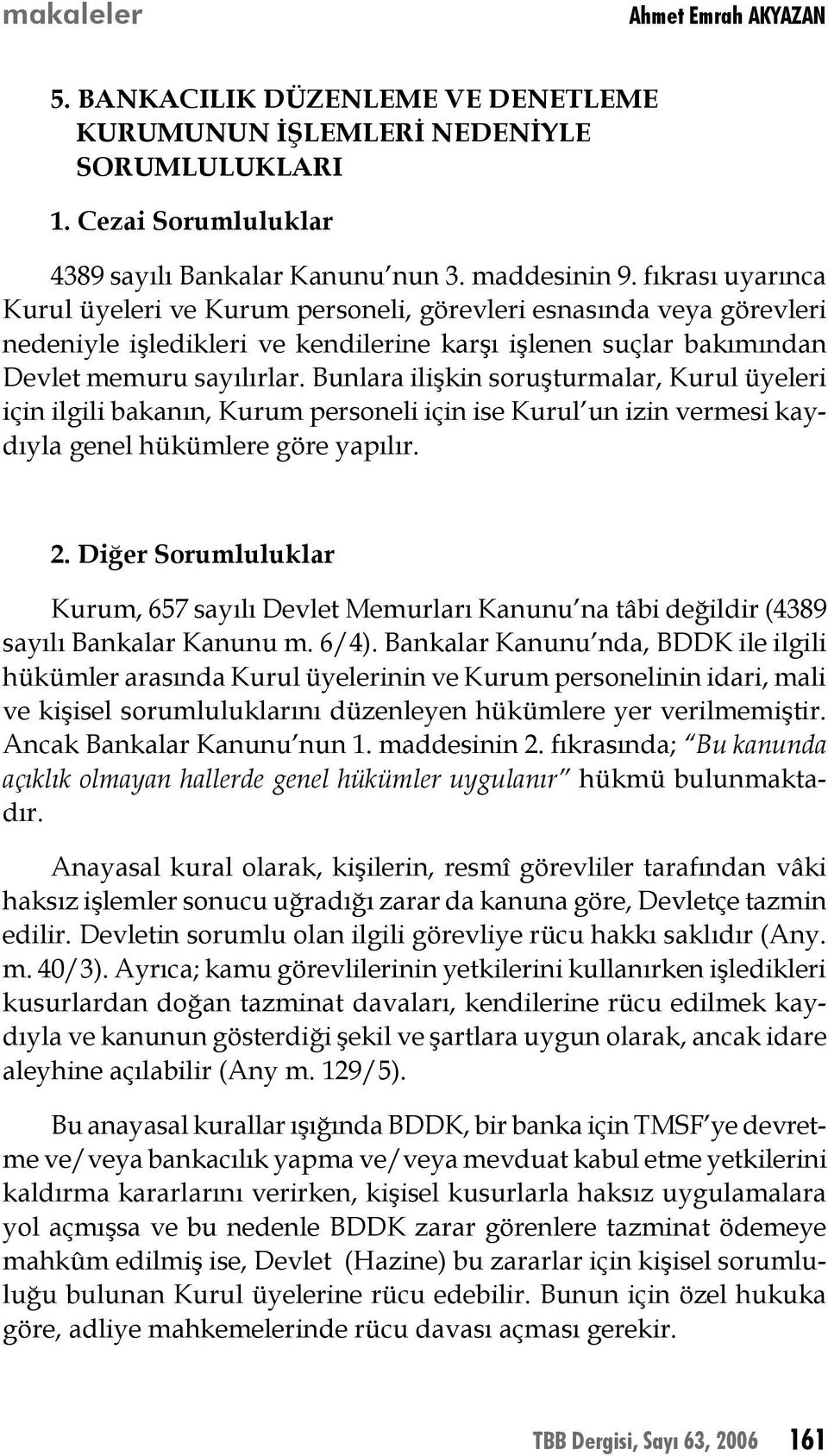 Bunlara ilişkin soruşturmalar, Kurul üyeleri için ilgili bakanın, Kurum personeli için ise Kurul un izin vermesi kaydıyla genel hükümlere göre yapılır. 2.