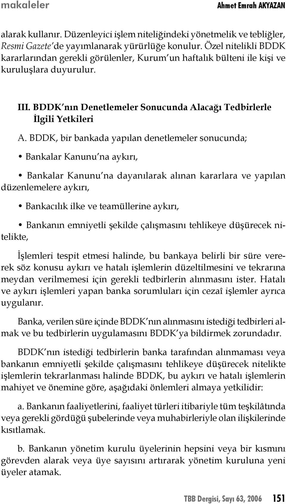 BDDK, bir bankada yapılan denetlemeler sonucunda; Bankalar Kanunu na aykırı, Bankalar Kanunu na dayanılarak alınan kararlara ve yapılan düzenlemelere aykırı, Bankacılık ilke ve teamüllerine aykırı,