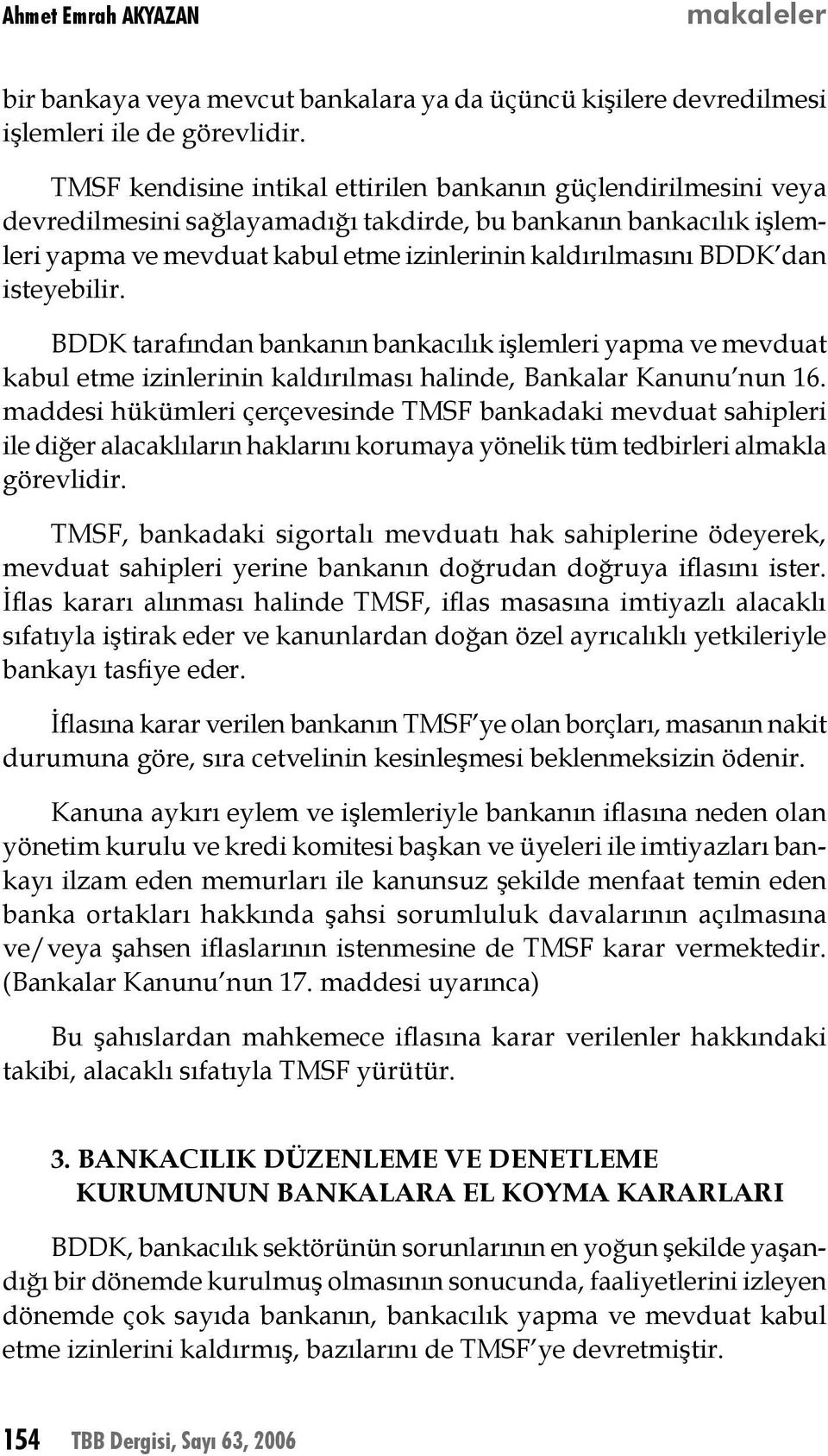 dan isteyebilir. BDDK tarafından bankanın bankacılık işlemleri yapma ve mevduat kabul etme izinlerinin kaldırılması halinde, Bankalar Kanunu nun 16.