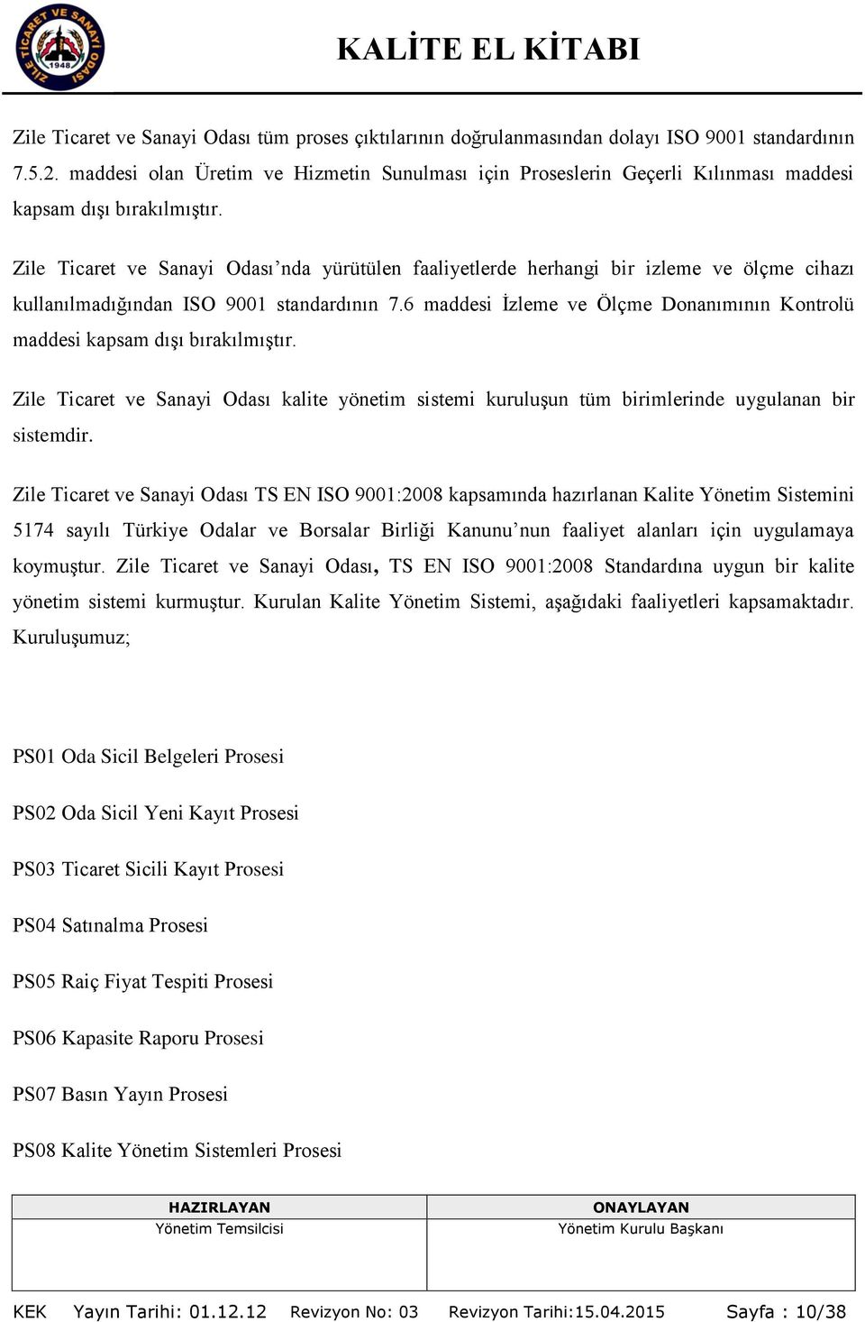 Zile Ticaret ve Sanayi Odası nda yürütülen faaliyetlerde herhangi bir izleme ve ölçme cihazı kullanılmadığından ISO 9001 standardının 7.