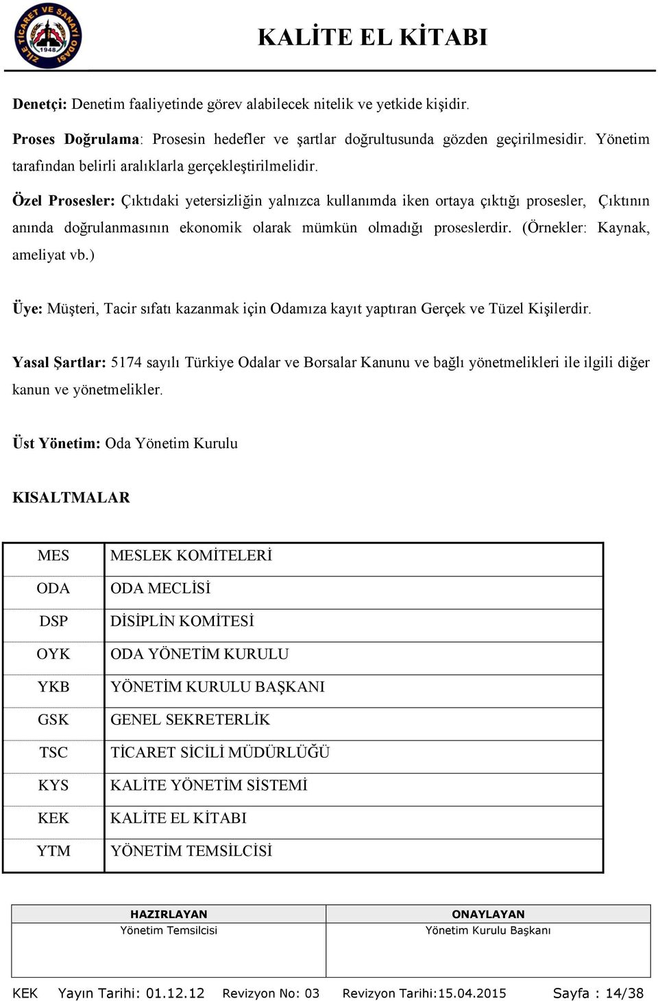 Özel Prosesler: Çıktıdaki yetersizliğin yalnızca kullanımda iken ortaya çıktığı prosesler, Çıktının anında doğrulanmasının ekonomik olarak mümkün olmadığı proseslerdir. (Örnekler: Kaynak, ameliyat vb.