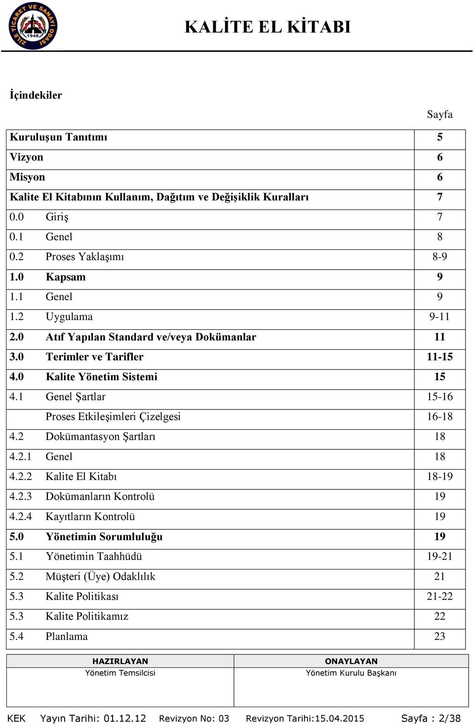 1 Genel ġartlar 15-16 Proses EtkileĢimleri Çizelgesi 16-18 4.2 Dokümantasyon ġartları 18 4.2.1 Genel 18 4.2.2 Kalite El Kitabı 18-19 4.2.3 Dokümanların Kontrolü 19 4.2.4 Kayıtların Kontrolü 19 5.