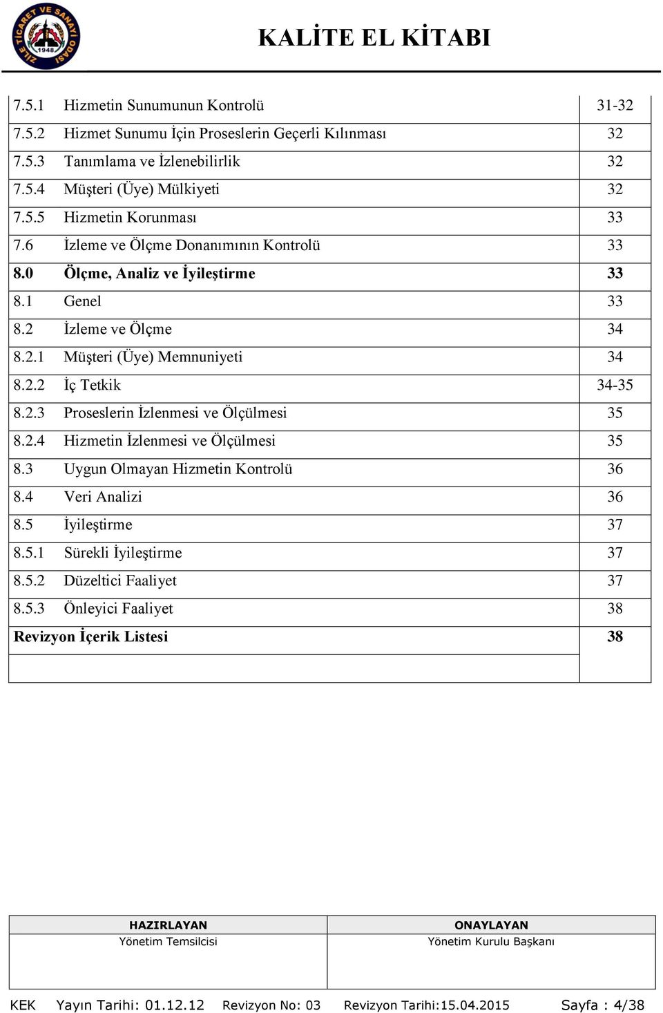 2.4 Hizmetin Ġzlenmesi ve Ölçülmesi 35 8.3 Uygun Olmayan Hizmetin Kontrolü 36 8.4 Veri Analizi 36 8.5 ĠyileĢtirme 37 8.5.1 Sürekli ĠyileĢtirme 37 8.5.2 Düzeltici Faaliyet 37 8.5.3 Önleyici Faaliyet 38 Revizyon Ġçerik Listesi 38 KEK Yayın Tarihi: 01.