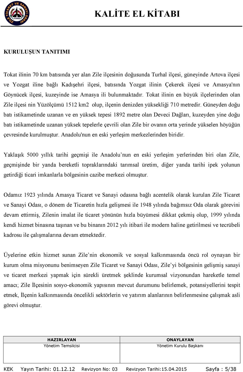 Güneyden doğu batı istikametinde uzanan ve en yüksek tepesi 1892 metre olan Deveci Dağları, kuzeyden yine doğu batı istikametinde uzanan yüksek tepelerle çevrili olan Zile bir ovanın orta yerinde