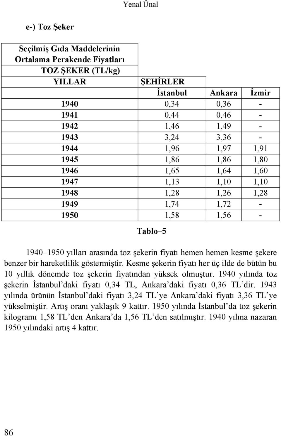 hemen kesme şekere benzer bir hareketlilik göstermiştir. Kesme şekerin fiyatı her üç ilde de bütün bu 10 yıllık dönemde toz şekerin fiyatından yüksek olmuştur.