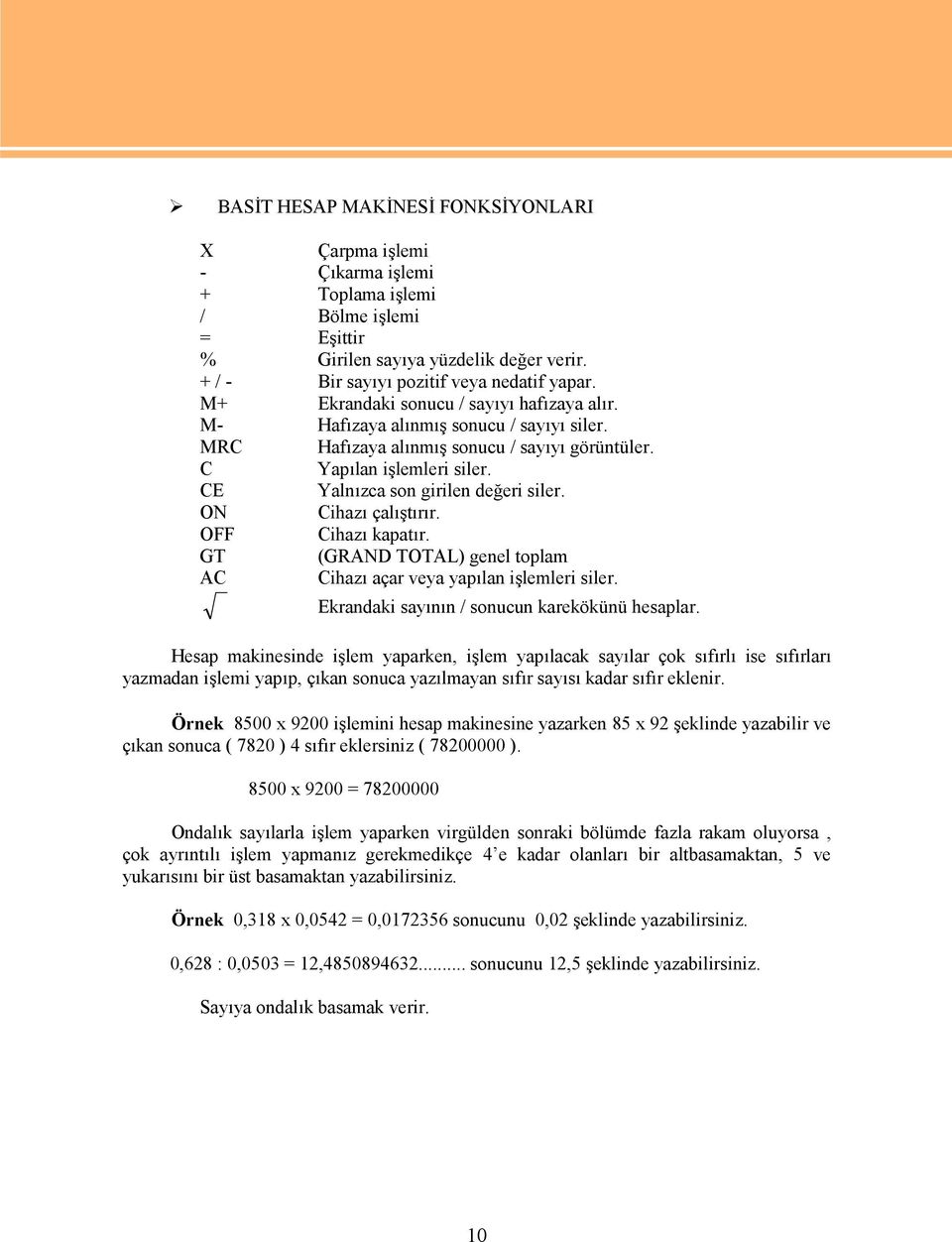 ON Cihazı çalıştırır. OFF Cihazı kapatır. GT (GRAND TOTAL) genel toplam AC Cihazı açar veya yapılan işlemleri siler. Ekrandaki sayının / sonucun karekökünü hesaplar.