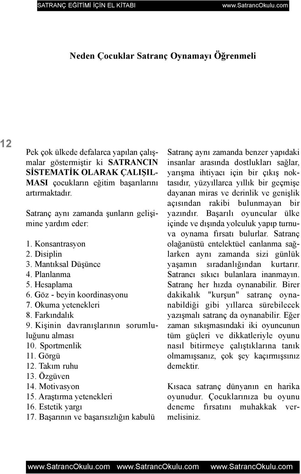 Okuma yetenekleri 8. Farkýndalýk 9. Kiþinin davranýþlarýnýn sorumluluðunu almasý 10. Sportmenlik 11. Görgü 12. Takým ruhu 13. Özgüven 14. Motivasyon 15. Araþtýrma yetenekleri 16. Estetik yargý 17.