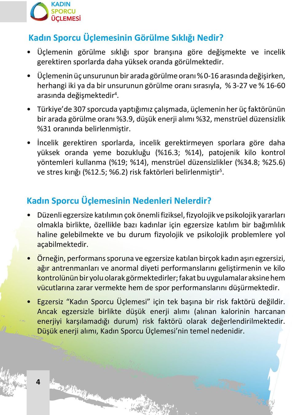 Türkiye de 307 sporcuda yaptığımız çalışmada, üçlemenin her üç faktörünün bir arada görülme oranı %3.9, düşük enerji alımı %32, menstrüel düzensizlik %31 oranında belirlenmiştir.