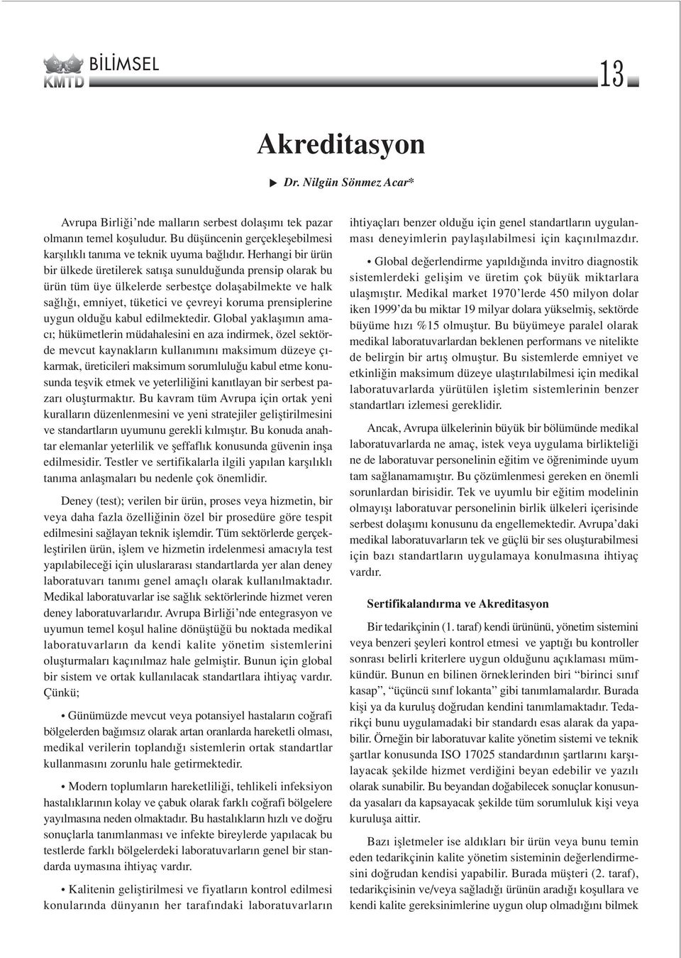 Herhangi bir ürün bir ülkede üretilerek sat fla sunuldu unda prensip olarak bu ürün tüm üye ülkelerde serbestçe dolaflabilmekte ve halk sa l, emniyet, tüketici ve çevreyi koruma prensiplerine uygun