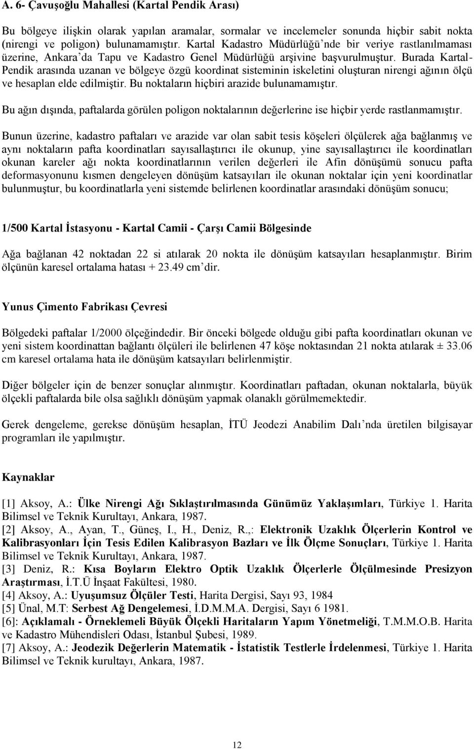 Burada Kartal- Pendik arasında uzanan ve bölgeye özgü koordinat sisteminin iskeletini oluşturan nirengi ağının ölçü ve hesaplan elde edilmiştir. Bu noktaların hiçbiri arazide bulunamamıştır.