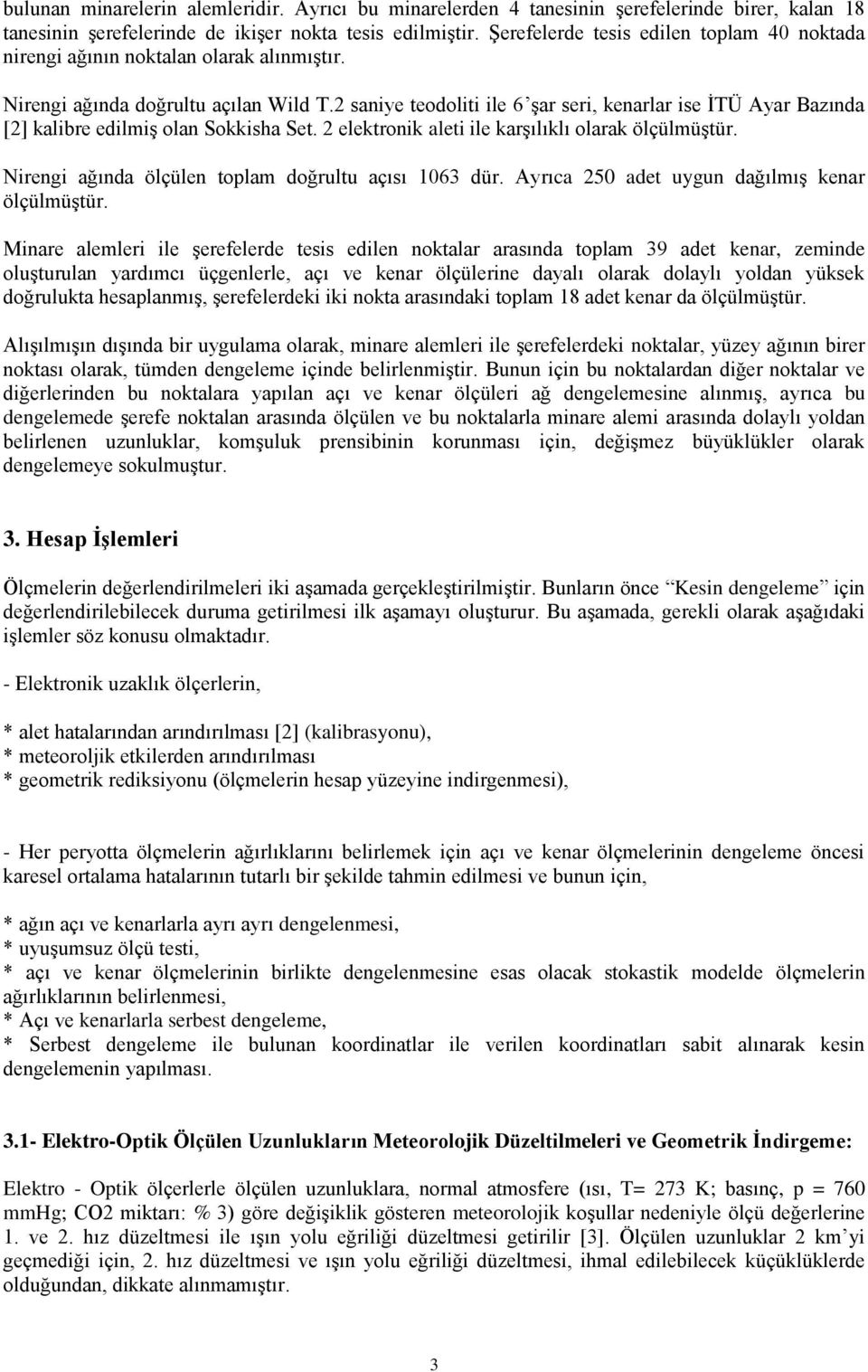 2 saniye teodoliti ile 6 şar seri, kenarlar ise İTÜ Ayar Bazında [2] kalibre edilmiş olan Sokkisha Set. 2 elektronik aleti ile karşılıklı olarak ölçülmüştür.