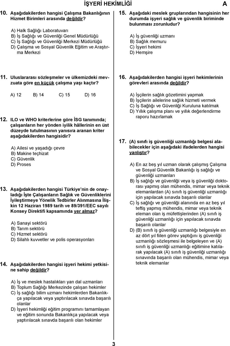 şağıdaki meslek gruplarından hangisinin her durumda işyeri sağlık ve güvenlik biriminde bulunması zorunludur? ) İş güvenliği uzmanı B) Sağlık memuru C) İşyeri hekimi D) Hemşire 11.