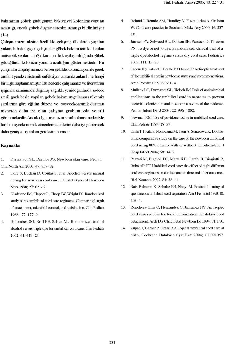 kolonizasyonunu azaltığını göstermektedir. Bu çalışmalarda çalışmamıza benzer şekilde kolonizasyon ile gerek omfalit gerekse sistemik enfeksiyon arasında anlamlı herhangi bir ilişki saptanmamıştır.