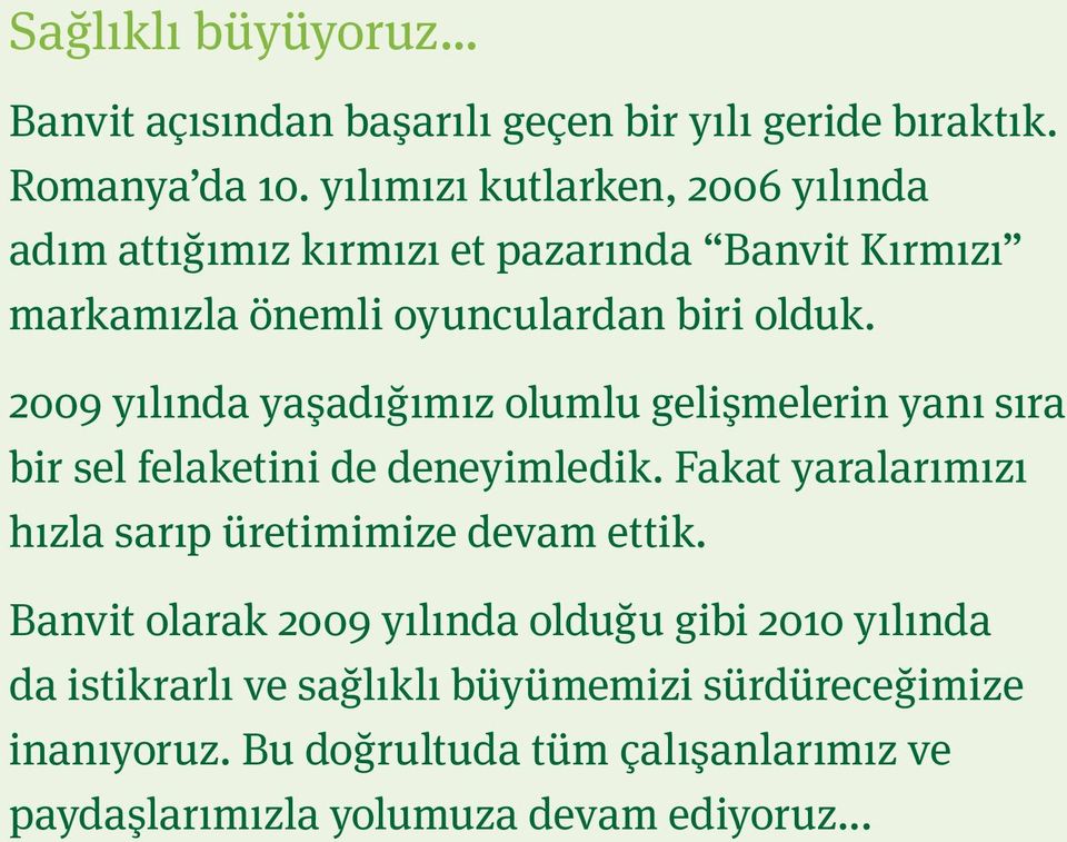 2009 yılında yaşadığımız olumlu gelişmelerin yanı sıra bir sel felaketini de deneyimledik. Fakat yaralarımızı hızla sarıp üretimimize devam ettik.